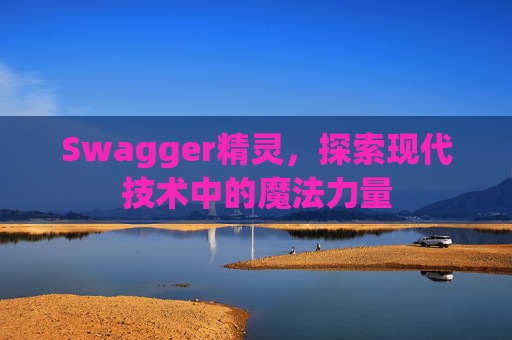 Swagger精灵,探索现代技术中的魔法力量